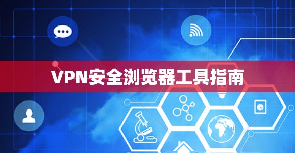 VPN安全浏览器工具指南