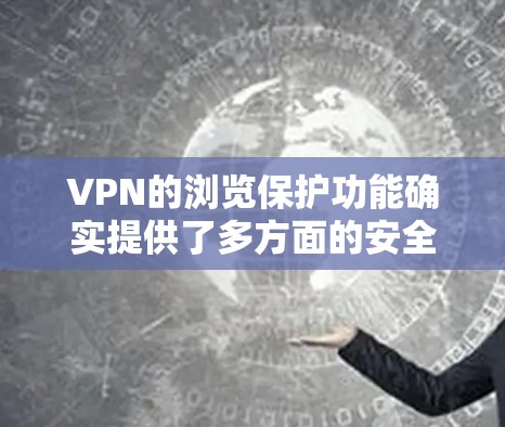 VPN的浏览保护功能确实提供了多方面的安全和隐私保护，帮助用户在网络上更加安全地浏览和使用信息。以下是对VPN浏览保护功能的详细总结