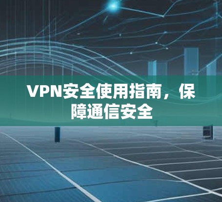 VPN安全使用指南,保障通信安全
