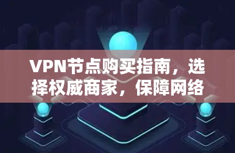 VPN节点购买指南,选择权威商家,保障网络安全
