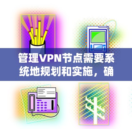 管理VPN节点需要系统地规划和实施,确保网络的安全性和稳定性。以下是步骤指南