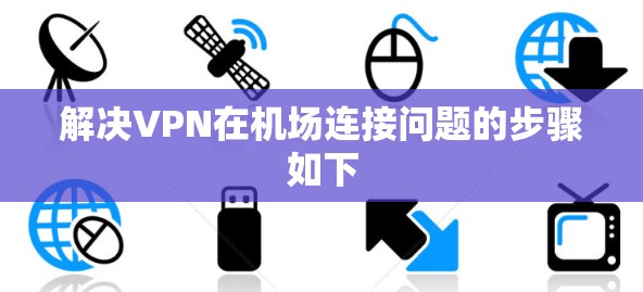 解决VPN在机场连接问题的步骤如下