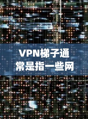 VPN梯子通常是指一些网络工具,能够帮助用户绕过网络限制或加密网络流量。常见的VPN梯子工具包括Shadowsocks、Xray、V2ray等,它们可以帮助用户在防火长城等网络环境下访问互联网资源