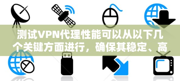 测试VPN代理性能可以从以下几个关键方面进行,确保其稳定、高效、安全地工作