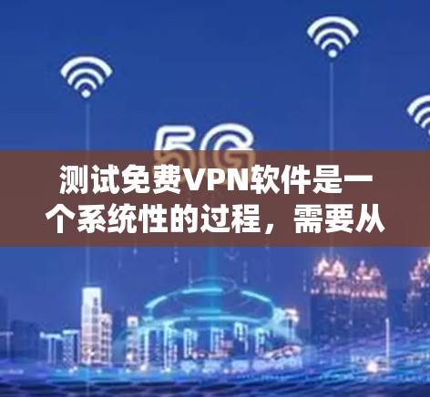 测试免费VPN软件是一个系统性的过程,需要从多个方面进行评估。以下是详细的测试步骤和结果分析