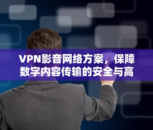 VPN影音网络方案,保障数字内容传输的安全与高效