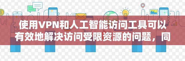 使用VPN和人工智能访问工具可以有效地解决访问受限资源的问题，同时保护您的隐私。以下是关于如何结合VPN和AI工具的详细步骤和建议