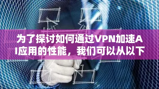 为了探讨如何通过VPN加速AI应用的性能,我们可以从以下几个方面进行分析 为了探讨如何通过VPN加速AI应用的性能,我们可以从以下几个方面进行分析