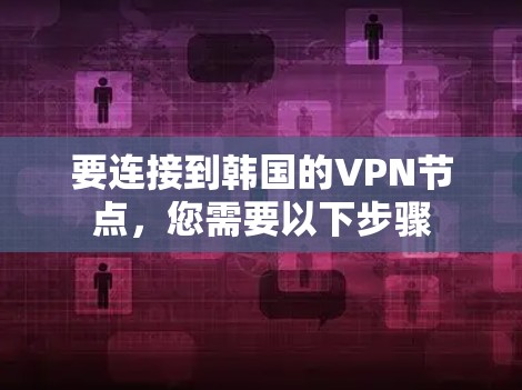 要连接到韩国的VPN节点,您需要以下步骤 要连接到韩国的VPN节点,您需要以下步骤