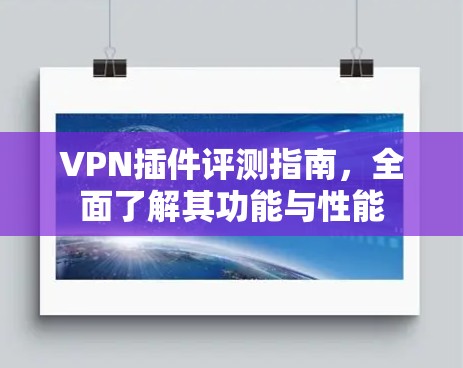 VPN插件评测指南,全面了解其功能与性能
