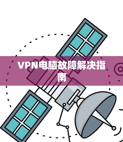VPN电脑故障解决指南 VPN电脑故障解决指南