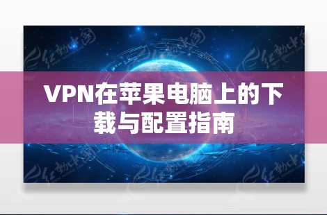 VPN在苹果电脑上的下载与配置指南