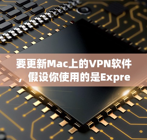 要更新Mac上的VPN软件,假设你使用的是ExpressVPN,请按照以下步骤操作