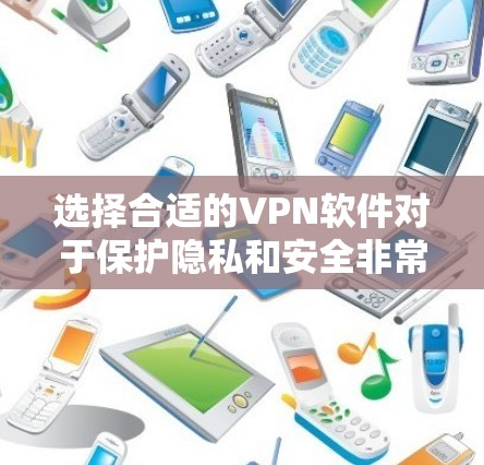 选择合适的VPN软件对于保护隐私和安全非常重要。以下是一些推荐和考虑因素,帮助你选择适合自己的VPN软件