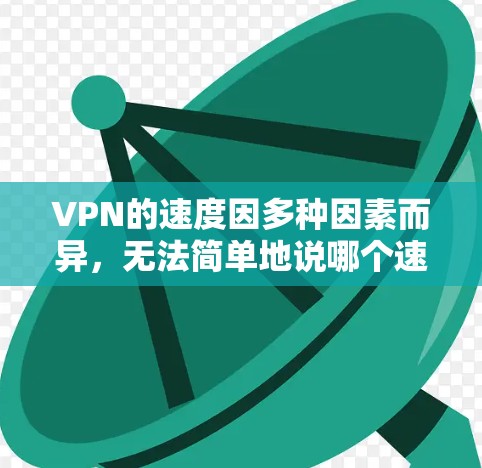 VPN的速度因多种因素而异,无法简单地说哪个速度最快。以下是一些影响VPN速度的关键因素和推荐的高性能VPN服务