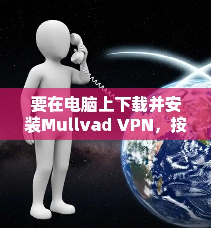 要在电脑上下载并安装Mullvad VPN,按照以下步骤操作