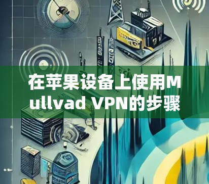 在苹果设备上使用Mullvad VPN的步骤如下
