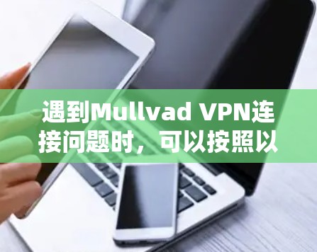遇到Mullvad VPN连接问题时,可以按照以下步骤逐步排查和解决