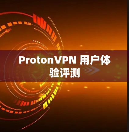ProtonVPN 用户体验评测