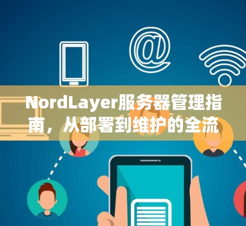 NordLayer服务器管理指南，从部署到维护的全流程