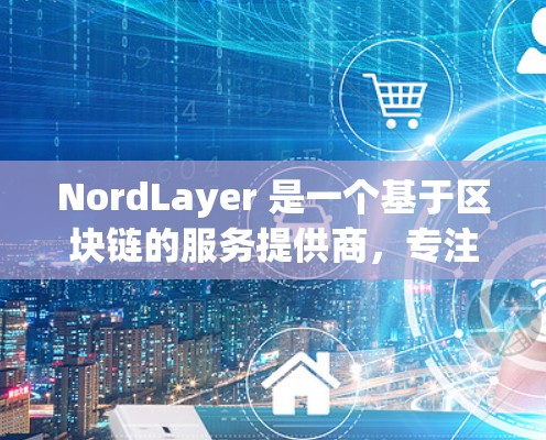 NordLayer 是一个基于区块链的服务提供商,专注于提供高性能的节点服务和接口。如果你需要进行 NordLayer 的连接测试,可以按照以下步骤进行