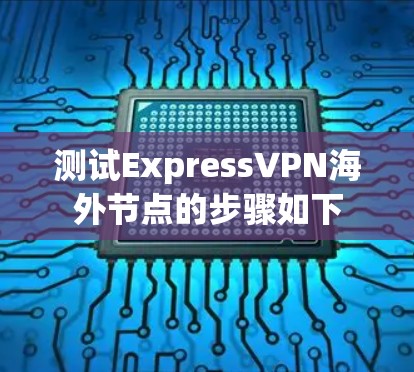 测试ExpressVPN海外节点的步骤如下