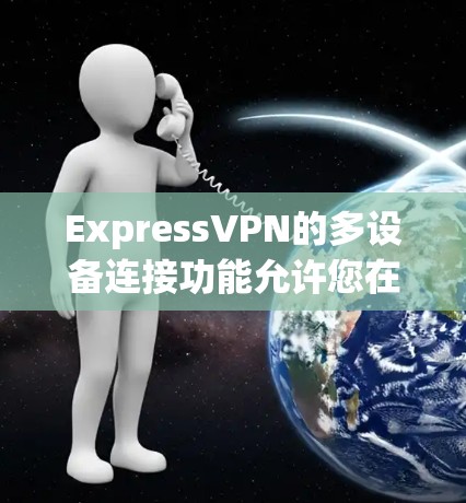 ExpressVPN的多设备连接功能允许您在多个设备上使用同一个账号连接到VPN服务，从而享受加密的网络安全。以下是关于ExpressVPN多设备连接的详细信息