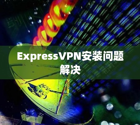 ExpressVPN安装问题解决