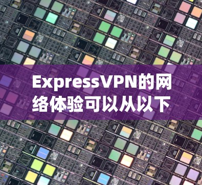 ExpressVPN的网络体验可以从以下几个方面进行分析