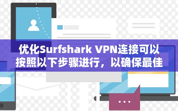 优化Surfshark VPN连接可以按照以下步骤进行,以确保最佳性能和稳定性