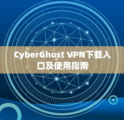 CyberGhost VPN下载入口及使用指南