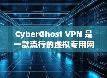 CyberGhost VPN 是一款流行的虚拟专用网络(VPN)服务提供商,旨在帮助用户保护隐私、匿名上网和安全访问网络资源。以下是使用 CyberGhost VPN 在电脑端的主要步骤和信息