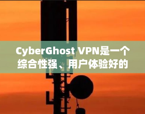 CyberGhost VPN是一个综合性强、用户体验好的VPN服务提供商,适合需要隐私保护和高速连接的用户。以下是对CyberGhost VPN的详细分析和总结