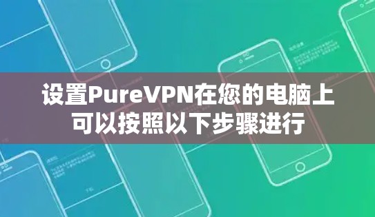 设置PureVPN在您的电脑上可以按照以下步骤进行