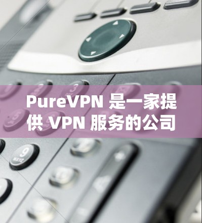 PureVPN 是一家提供 VPN 服务的公司，其功能主要集中在网络安全、隐私保护和无国界访问等方面。以下是 PureVPN 的一些主要功能和特点