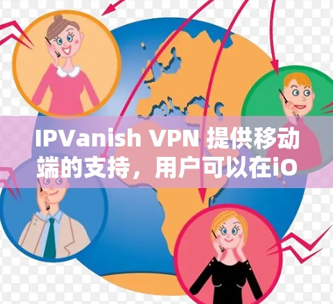 IPVanish VPN 提供移动端的支持，用户可以在iOS和安卓设备上使用该VPN服务。以下是使用IPVanish VPN在移动端的基本步骤