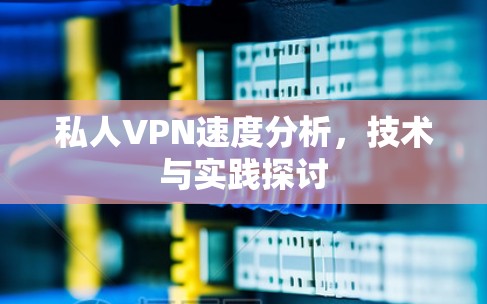 私人VPN速度分析,技术与实践探讨