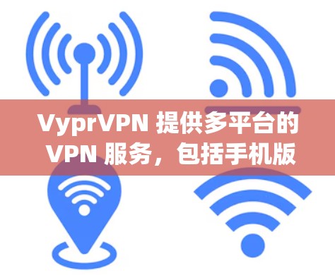 VyprVPN 提供多平台的 VPN 服务，包括手机版。以下是如何在手机上使用 VyprVPN 的步骤