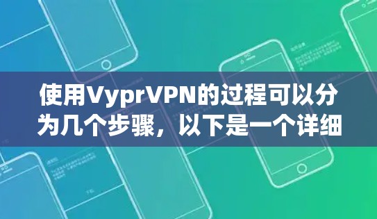 使用VyprVPN的过程可以分为几个步骤,以下是一个详细的指南,帮助您顺利完成配置和使用