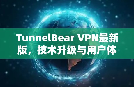 TunnelBear VPN最新版,技术升级与用户体验优化