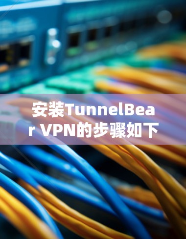 安装TunnelBear VPN的步骤如下