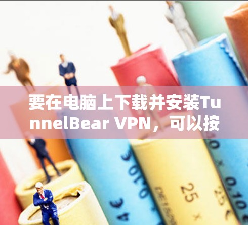 要在电脑上下载并安装TunnelBear VPN,可以按照以下步骤操作