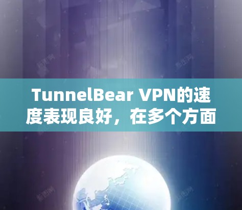 TunnelBear VPN的速度表现良好,在多个方面展现了其优势。以下是对其速度排名和优势的详细分析 TunnelBear VPN的速度表现良好,在多个方面展现了其优势。以下是对其速度排名和优势的详细分析