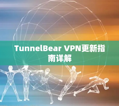 TunnelBear VPN更新指南详解 TunnelBear VPN更新指南详解