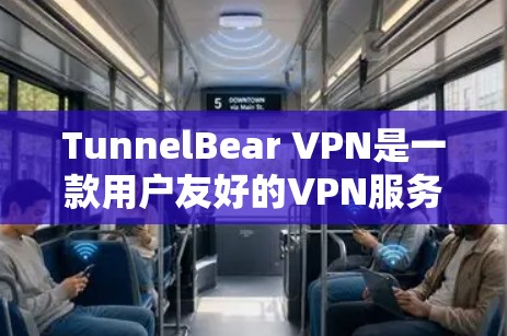 TunnelBear VPN是一款用户友好的VPN服务,以下是使用TunnelBear VPN的基本步骤和指南