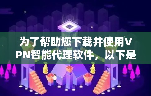 为了帮助您下载并使用VPN智能代理软件,以下是详细的步骤指南 为了帮助您下载并使用VPN智能代理软件,以下是详细的步骤指南