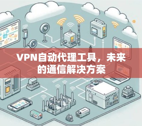 VPN自动代理工具,未来的通信解决方案