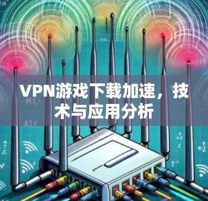 VPN游戏下载加速,技术与应用分析
