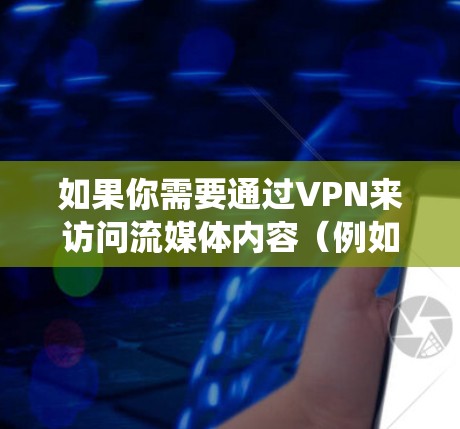 如果你需要通过VPN来访问流媒体内容(例如绕过地区限制或隐私问题)以下是一些常用的VPN流媒体访问软件和工具的推荐