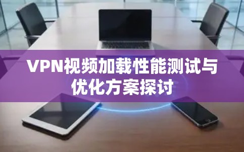 VPN视频加载性能测试与优化方案探讨